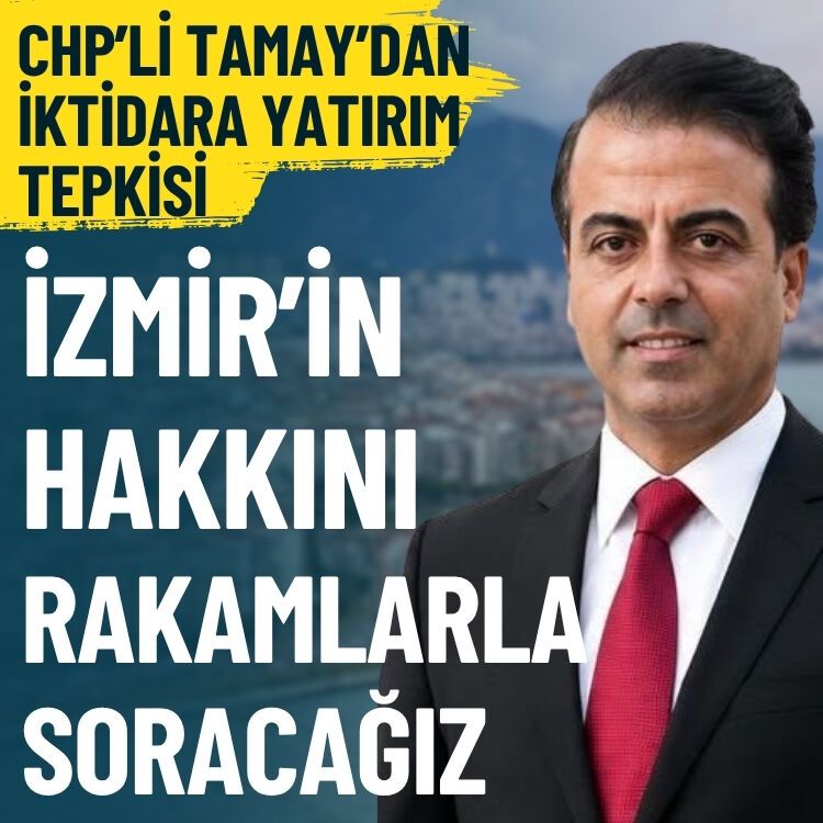 CHP’li Tamay’dan iktidara yatırım tepkisi: İzmir’in hakkını rakamlarla soracağız