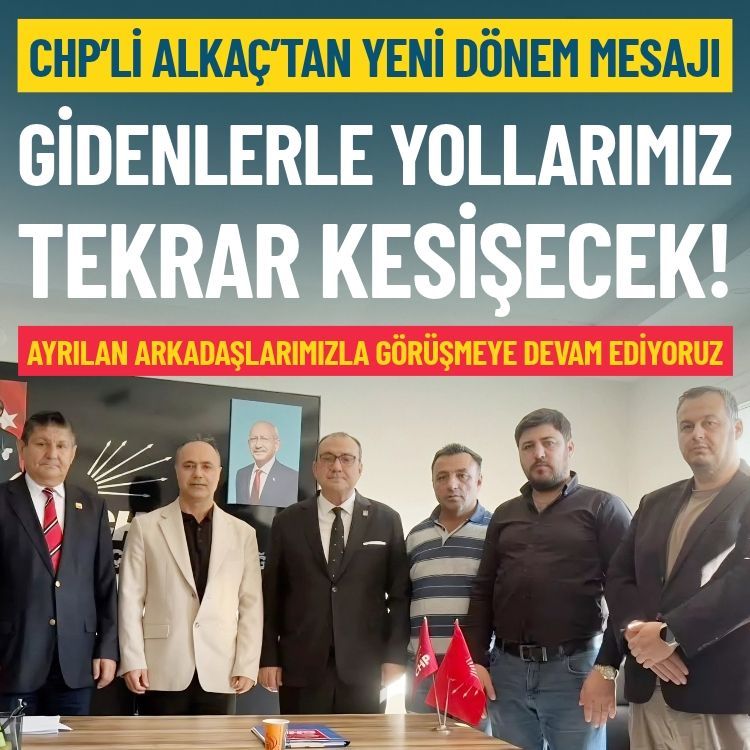 CHP’li Alkaç’tan yeni dönem mesajı: Gidenlerle yollarımız tekrar kesişecek!
