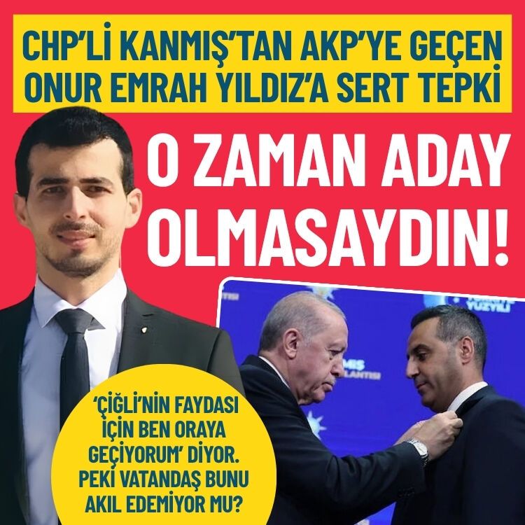 CHP’li Kanmış’tan AKP’ye geçen Onur Emrah Yıldız’a tepki: O zaman aday olmasaydın!