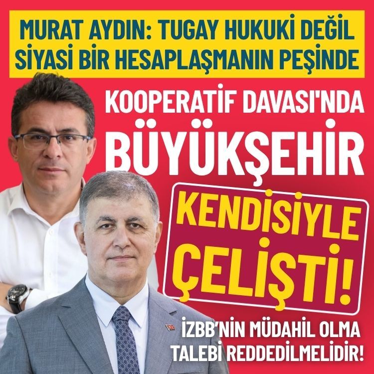 Kooperatif Davası'nda İZBB kendisiyle çelişti! Murat Aydın: Tugay hukuki değil, siyasi bir hesaplaşma peşinde