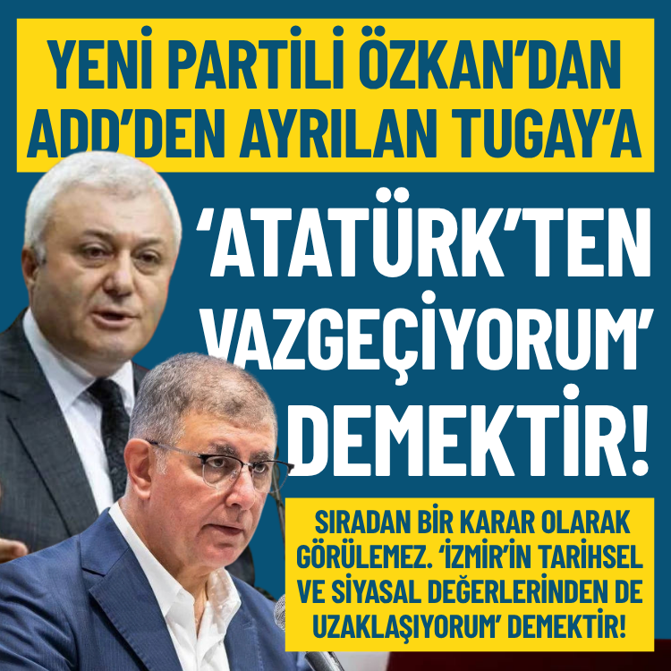 YENİ Partili Özkan’dan, ADD üyeliğinden ayrılan Tugay'a: ‘Atatürk’ten vazgeçiyorum’ demektir!
