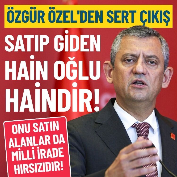 Özgür Özel'den sert çıkış: Satıp gidenler hain oğlu haindir!