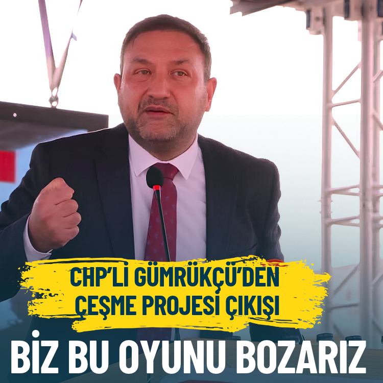 CHP’li Gümrükçü’den Çeşme projesi çıkışı: Biz bu oyunu bozarız