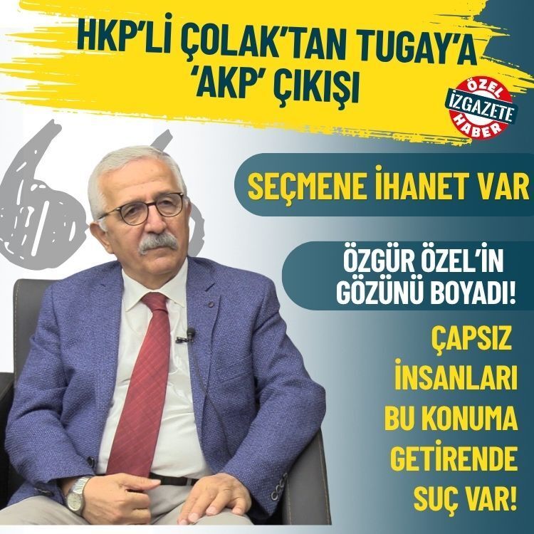 HKP’li Çolak’tan Tugay’a ‘AKP’ çıkışı: Seçmene ihanet var