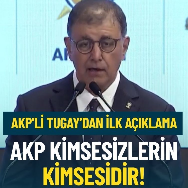 AKP’li Tugay’dan ilk açıklama: AKP kimsesizlerin kimsesidir