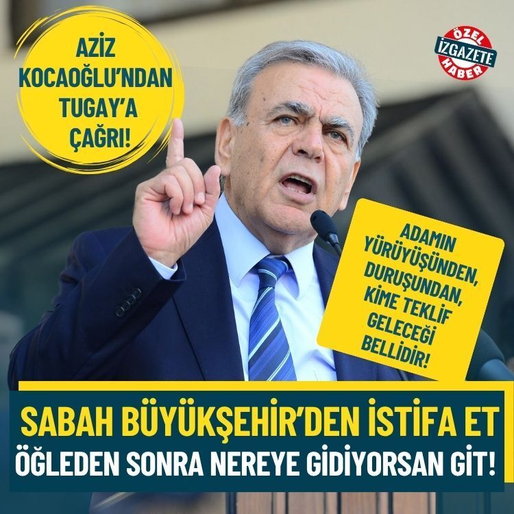 Aziz Kocaoğlu’ndan Tugay’a çağrı:  Sabah Büyükşehir’den istifa et, öğleden sonra nereye gidiyorsan git!