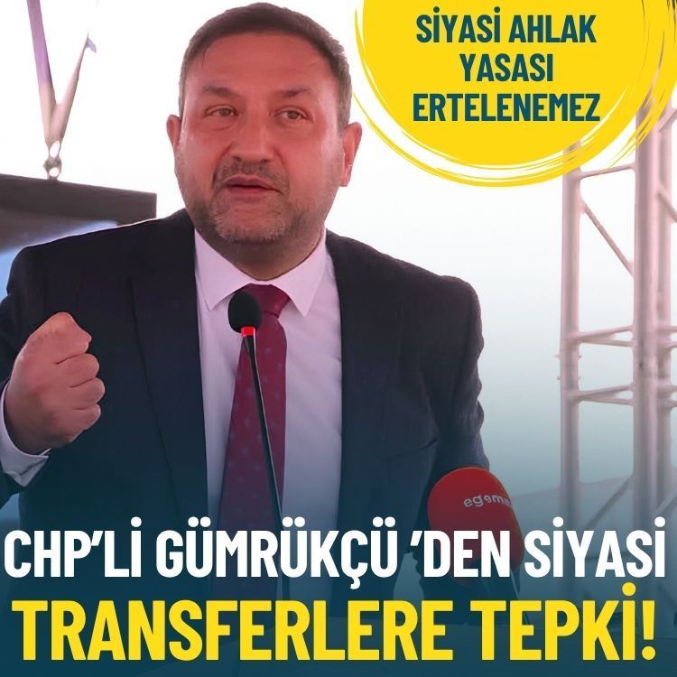 CHP’li Gümrükçü ’den siyasi transferlere tepki: Siyasi ahlak yasası ertelenemez