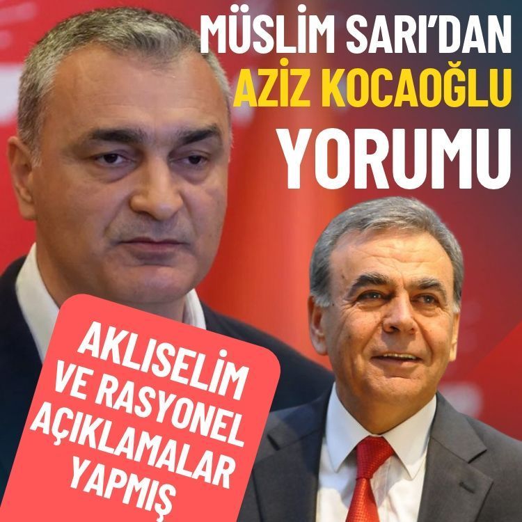 Müslim Sarı’dan Aziz Kocaoğlu yorumu: Aklıselim açıklamalar yapmış