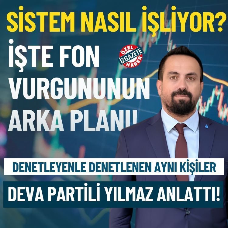 DEVA Partili Yılmaz anlattı: İşte fon vurgununun arka planı!... Sistem nasıl işliyor?