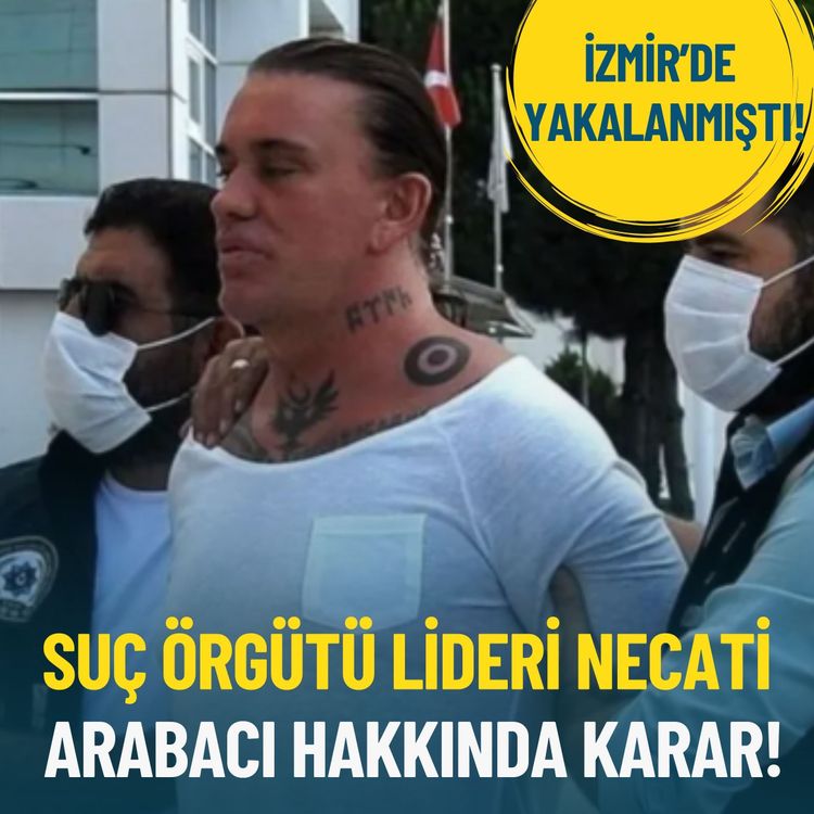 Suç örgütü lideri Necati Arabacı hakkında karar!