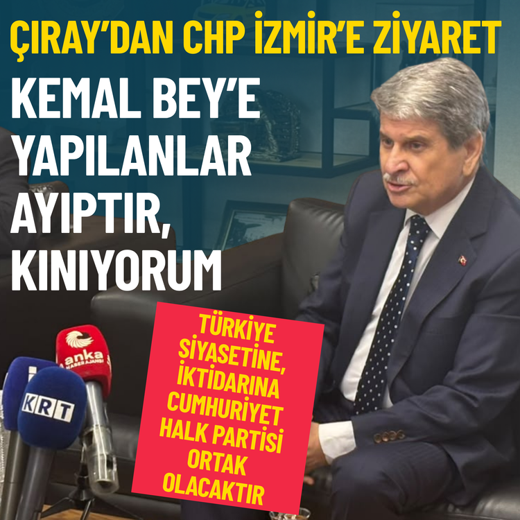 Çıray’dan CHP İzmir’e ziyaret: Kemal Bey’e yapılanlar ayıptır, kınıyorum