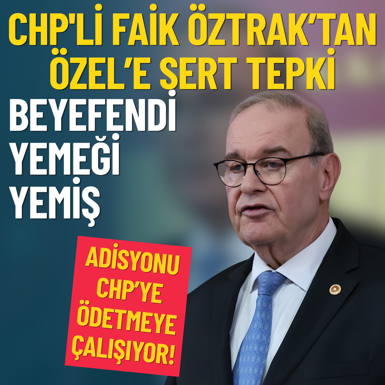 CHP'li Faik Öztrak’tan Özel’e sert tepki: Beyefendi yemeği yemiş, adisyonu CHP’ye ödetmeye çalışıyor!