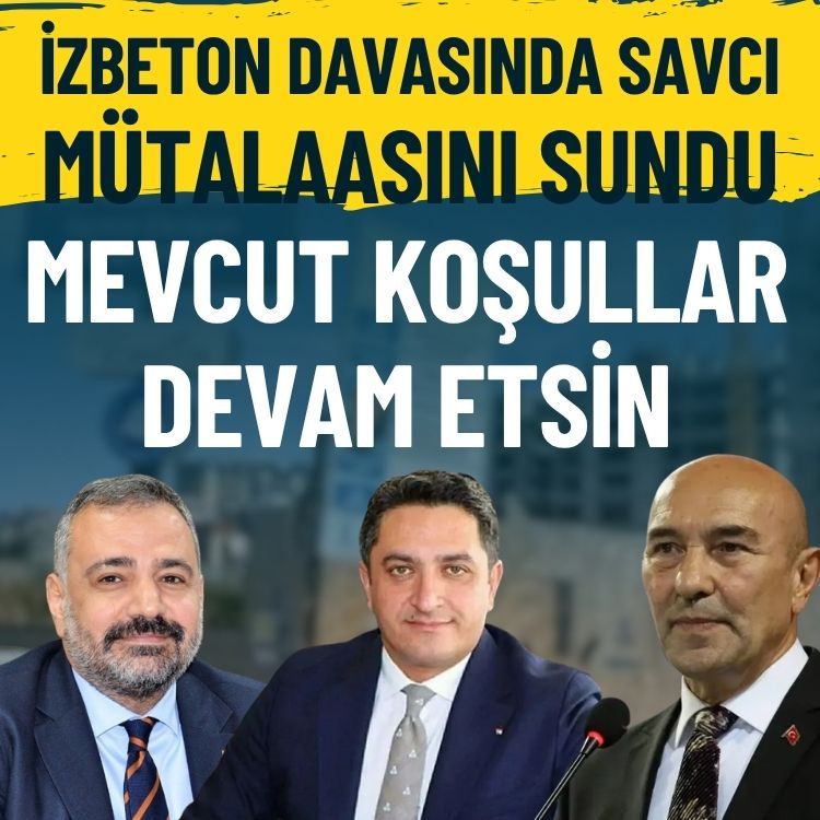 İZBETON davasında savcı mütalaasını sundu: Mevcut koşullar devam etsin