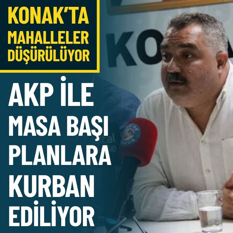 Konak’ta mahalleler düşürülüyor: CHP’den AKP ile masa başı plan tepkisi