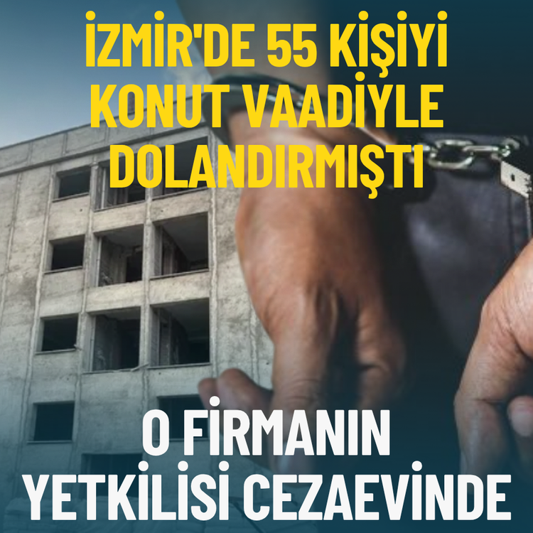 İzmir'de 55 kişiyi konut vaadiyle dolandırmıştı: O firmanın yetkilisi cezaevinde