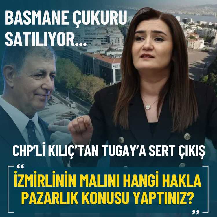 Basmane Çukuru satılıyor... CHP’li Kılıç’tan Tugay’a sert çıkış: İzmirlinin malını hangi hakla pazarlık konusu yaptınız?