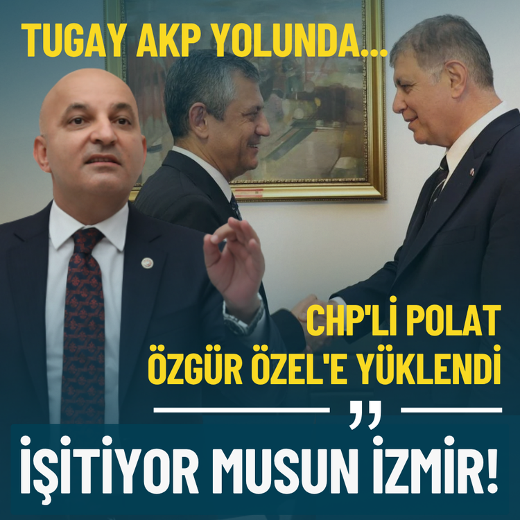 Tugay AKP yolunda... CHP'li Polat Özgür Özel'e yüklendi: İşitiyor musun İzmir!
