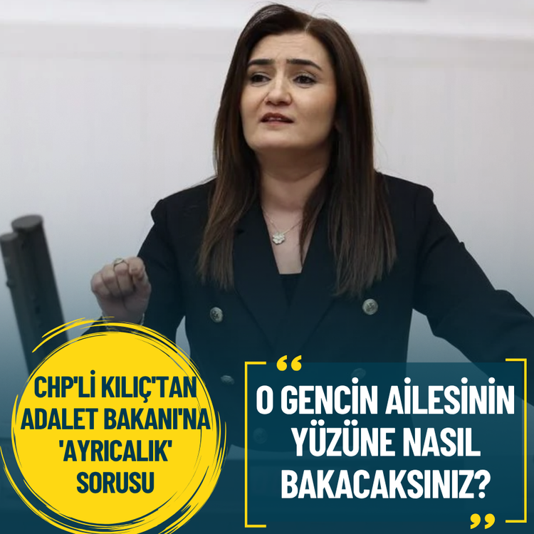CHP'li Kılıç'tan Adalet Bakanı'na 'ayrıcalık' sorusu: O gencin ailesinin yüzüne nasıl bakacaksınız?