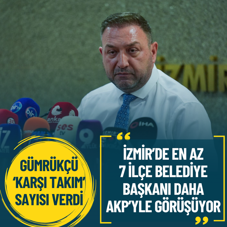 Gümrükçü: İzmir’de en az 7 ilçe belediye başkanı daha AKP’yle görüşüyor