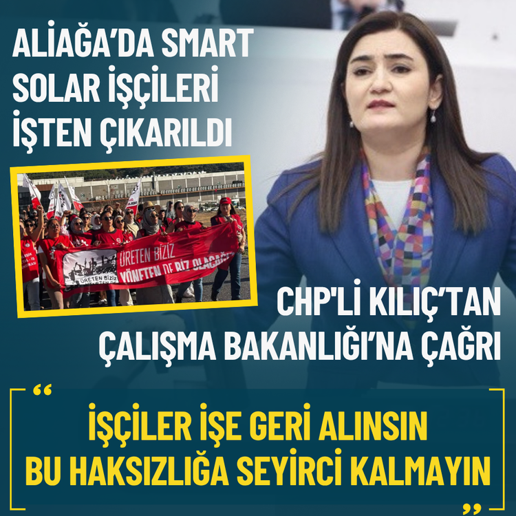 Aliağa’da Smart Solar işçileri işten çıkarıldı... CHP'li Kılıç’tan Çalışma Bakanlığı’na çağrı: Görevinizi yapın