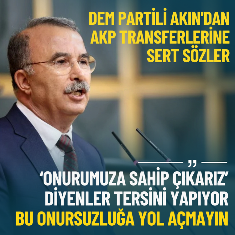 DEM Partili Akın'dan AKP transferlerine sert sözler: Bu onursuzluğa yol açmayın