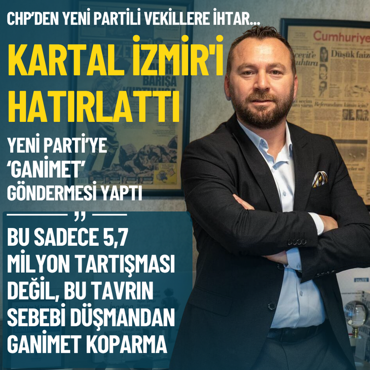 CHP’den Yeni Partili vekillere ihtar... Kartal İzmir'i hatırlattı, Yeni Parti’ye ‘Ganimet’ göndermesi yaptı
