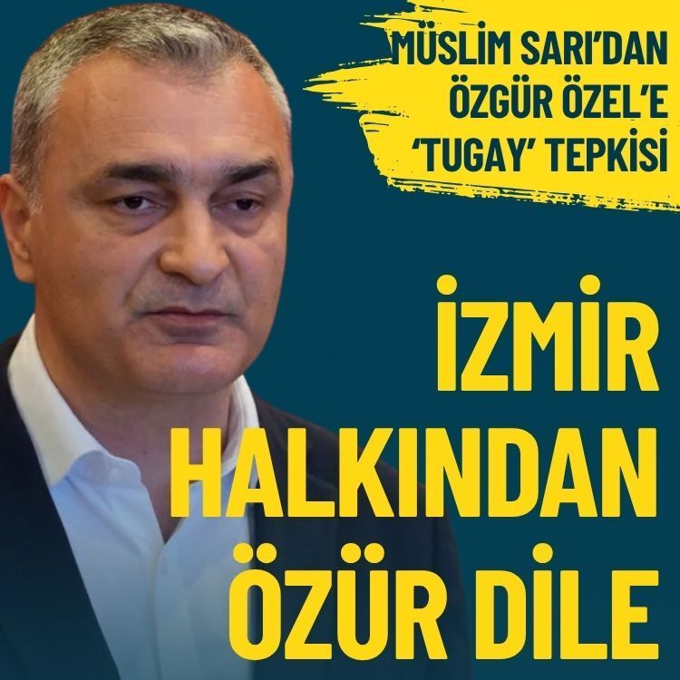 CHP’li Müslim Sarı’dan Özgür Özel’e ‘Tugay’ tepkisi: İzmir halkından özür dile