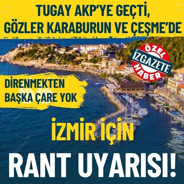 Tugay’ın AKP’ye geçişinin ardından İzmir için rant uyarısı: Gözler Karaburun ve Çeşme’de!