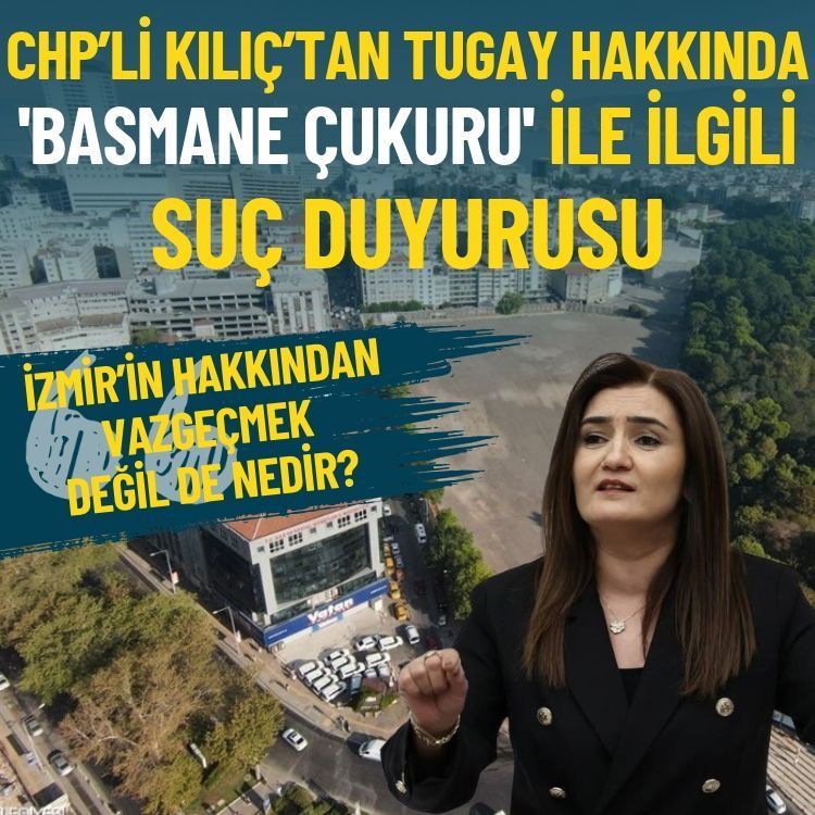 CHP’li Kılıç’tan Tugay hakkında 'Basmane Çukuru' ile ilgili suç duyurusu