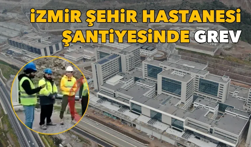İzmir Şehir Hastanesi şantiyesinde grev