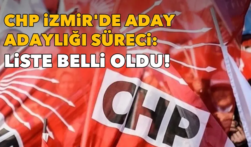 CHP İzmir'de aday adaylığı süreci: Liste belli oldu!