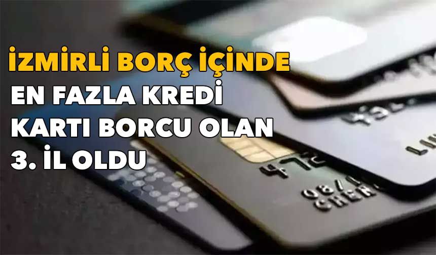 İzmirli borç içinde yüzüyor: En fazla kredi kartı borcu olan 3. il oldu!