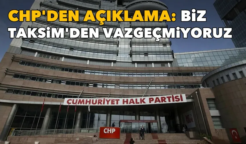 CHP'den açıklama: Biz Taksim'den vazgeçmiyoruz