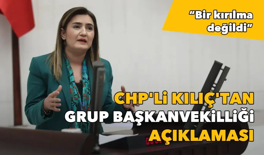CHP'li Kılıç'tan grup başkanvekilliği açıklaması: Adaylığım bir kırılma değildi
