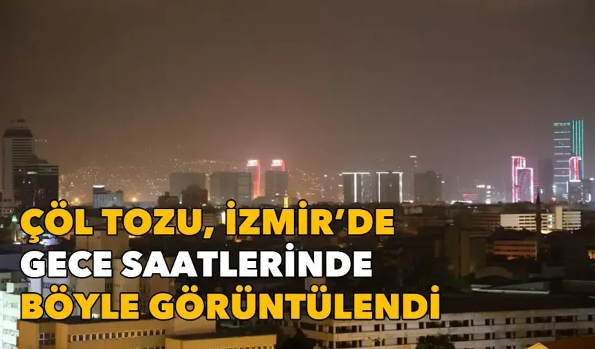 Çöl tozu fırtınası sürüyor: İzmir gece saatlerinde böyle görüntülendi
