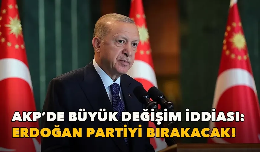 AKP’de büyük değişim iddiası: Erdoğan partiyi bırakacak!