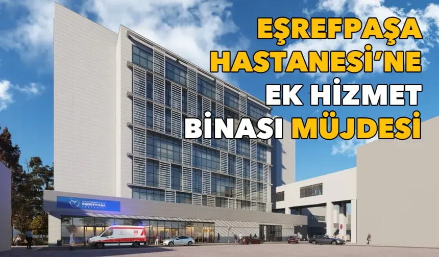 Eşrefpaşa Hastanesi'ne ek hizmet binası müjdesi