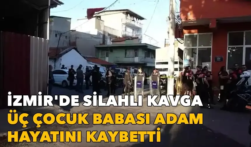 İzmir'de silahlı kavga: 3 çocuk babası adam hayatını kaybetti