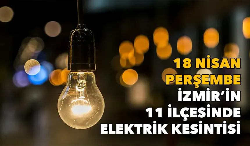 İzmirliler dikkat! 18 Nisan Perşembe 11 ilçede elektrik kesintisi