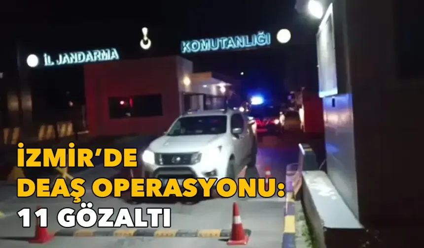 İzmir'de DEAŞ örgütüne baskın: 11 kişi gözaltına alındı