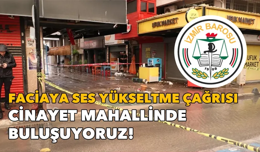 İzmir Barosu'ndan faciaya ses yükseltme çağrısı: Cinayet mahallinde buluşuyoruz!