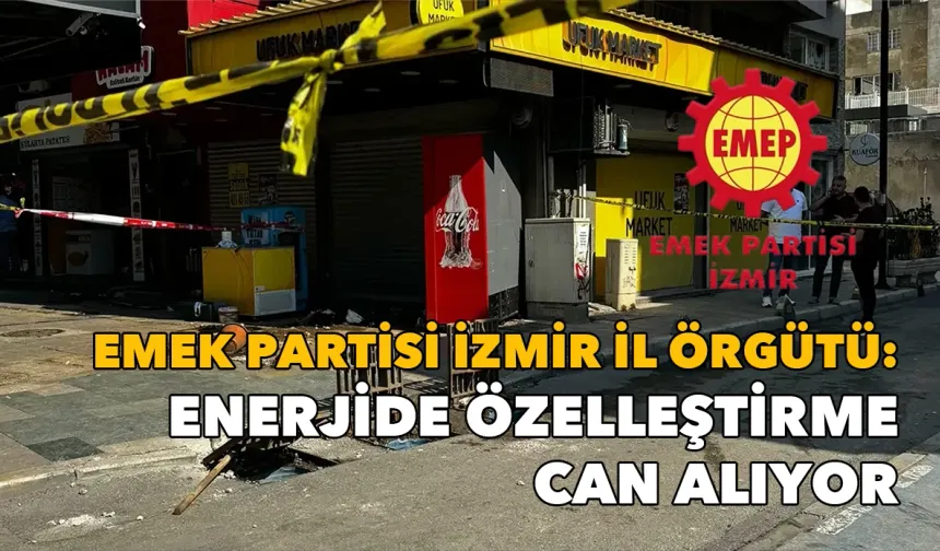 Emek Partisi İzmir İl Örgütü: Enerjide özelleştirme can alıyor.