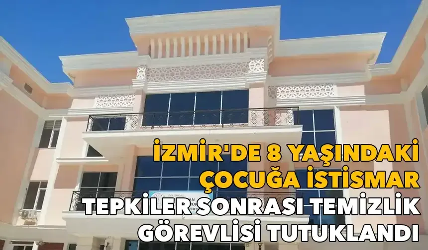 İzmir'de 8 yaşındaki çocuğa istismar: Temizlik görevlisi tutuklandı