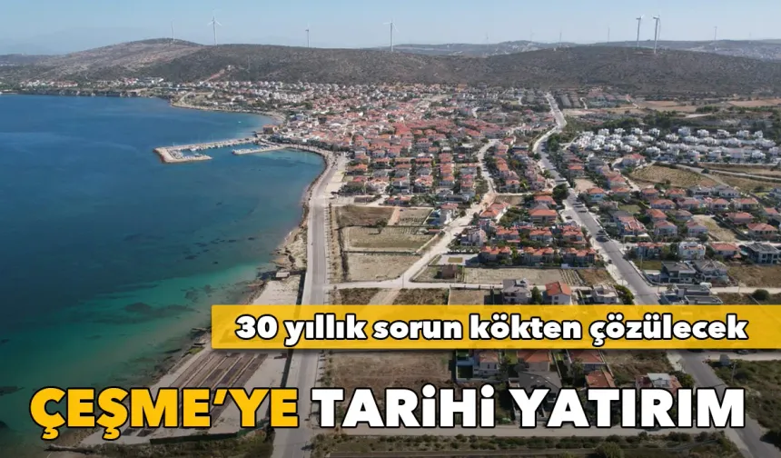 Çeşme'ye tarihi yatırım: 30 yıllık sorun kökten çözülecek