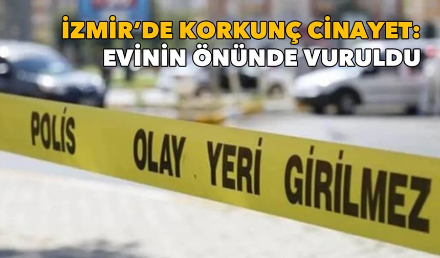 İzmir'de korkunç cinayet: Evinin önünde vuruldu