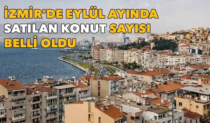 İzmir'de Eylül ayında satılan konut sayısı belli oldu: Buca yine birinci