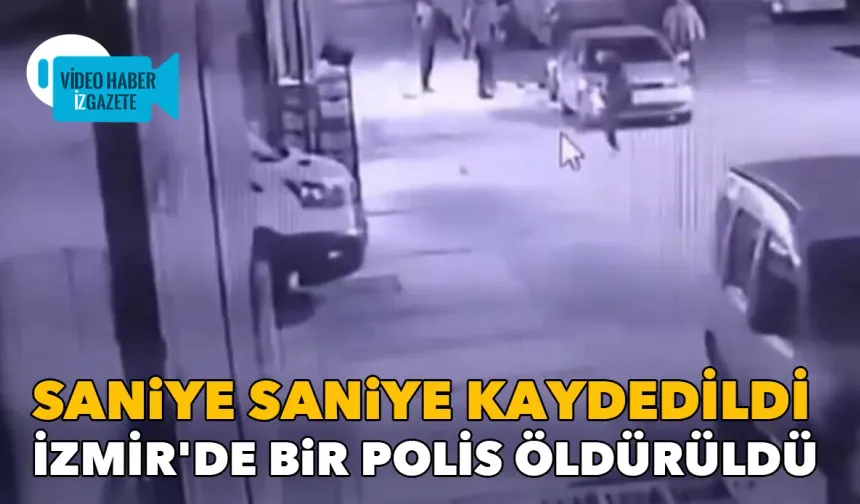 İzmir'de bir polis öldürüldü: O anlar saniye saniye kaydedildi