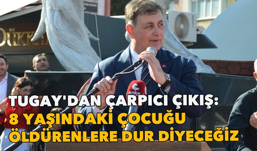 Başkan Tugay'dan çarpıcı sözler: 8 yaşındaki çocuğu öldürenlere dur demek için hazır olmalıyız