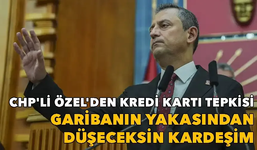 CHP'li Özel'den kredi kartı tepkisi: Garibanın yakasından düşeceksin kardeşim