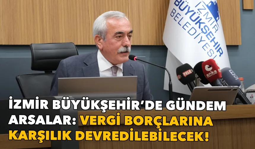 Büyükşehir’de gündem arsalar: Vergi borçlarına karşılık devredilebilecek!